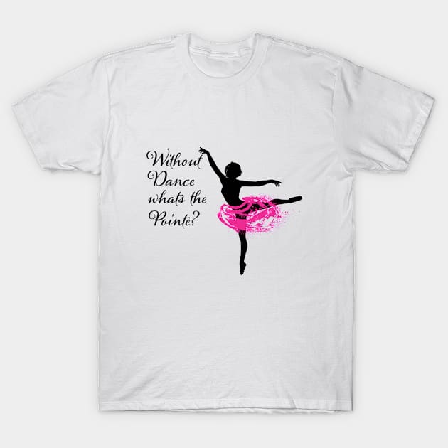 Ballet Dancer - Without Dance Whats The Pointe T-Shirt by Kudostees